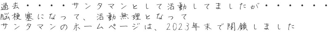 過去・・・・サンタマンとして活動してましたが・・・・・・ 脳梗塞になって、活動無理となって サンタマンのホームページは、2023年末で閉鎖しました