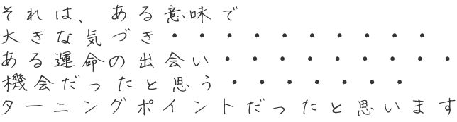 それは、ある意味で 大きな気づき・・・・・・・・・・ ある運命の出会い・・・・・・・・・ 機会だったと思う・・・・・・・ ターニングポイントだったと思います 