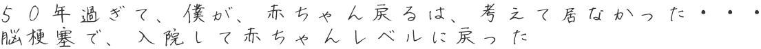 ５０年過ぎて、僕が、赤ちゃん戻るは、考えて居なかった・・・ 脳梗塞で、入院して赤ちゃんレベルに戻った 