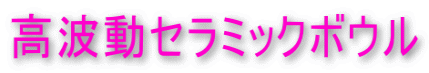 高波動セラミックボウル
