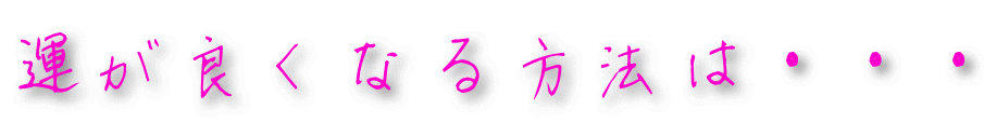 運が良くなる方法は・・・
